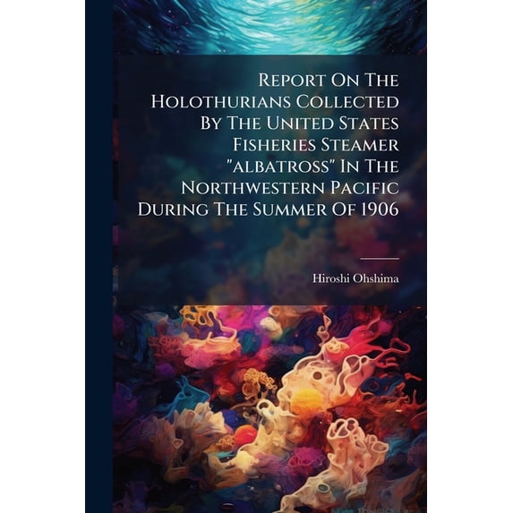 Report On The Holothurians Collected By The United States Fisheries Steamer "albatross" In The Northwestern Pacific During The Summer Of 1906 (Paperback)