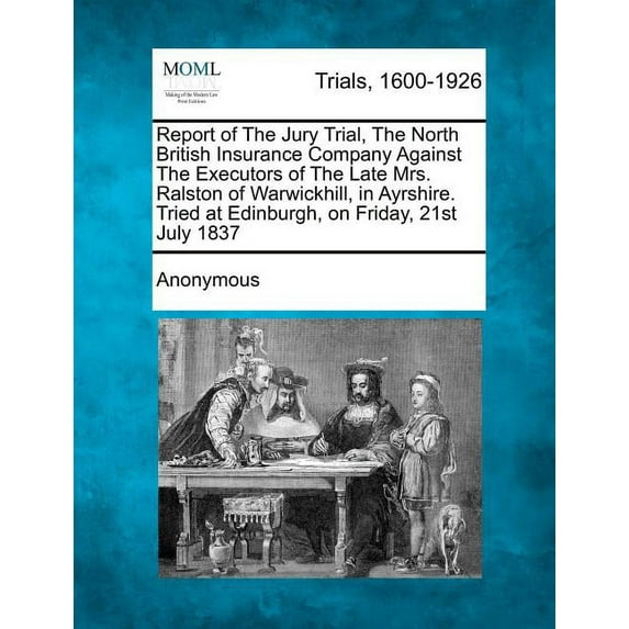 Report of the Jury Trial, the North British Insurance Company Against the Executors of the Late Mrs. Ralston of Warwickhill, in Ayrshire. Tried at Edinburgh, on Friday, 21st July 1837 (Paperback)