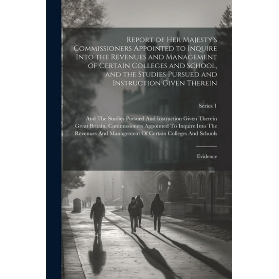 Report of Her Majesty's Commissioners Appointed to Inquire Into the Revenues and Management of Certain Colleges and Scho, (Paperback)