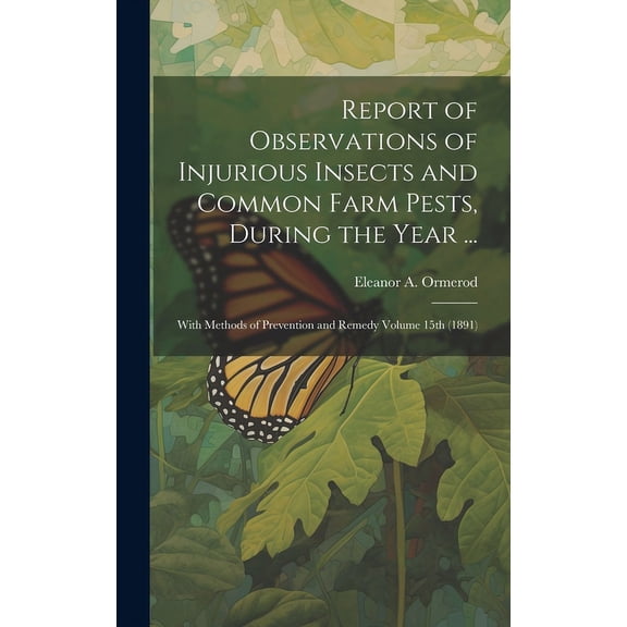 Report of Observations of Injurious Insects and Common Farm Pests, During the Year ...: With Methods of Prevention and Remedy Volume 15th (1891) (Hardcover)