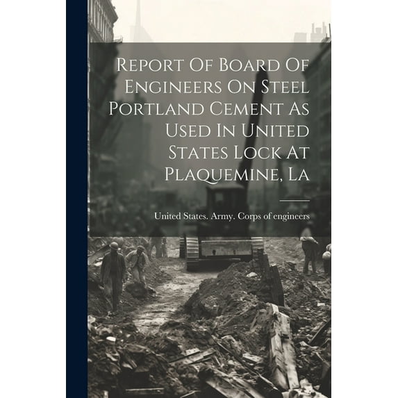 Report Of Board Of Engineers On Steel Portland Cement As Used In United States Lock At Plaquemine, La (Paperback)