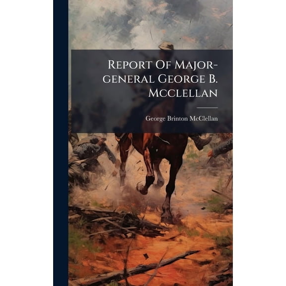 Report Of Major-general George B. Mcclellan, (Hardcover)