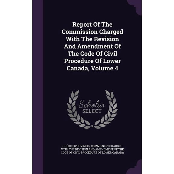 Report Of The Commission Charged With The Revision And Amendment Of The Code Of Civil Procedure Of Lower Canada, Volume 4 (Hardcover)