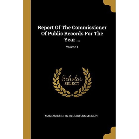 Report Of The Commissioner Of Public Records For The Year .; Volume 1 Paperback 1010634453 9781010634454 Massachusetts. Record Commission