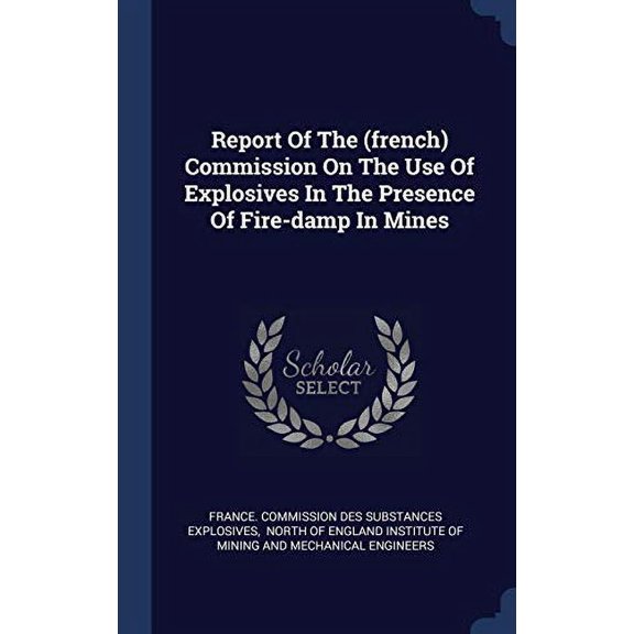 Report Of The (French) Commission On The Use Of Explosives In The Presence Of Fire-Damp In Mines