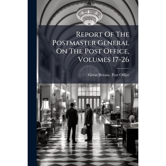 Report of the Postmaster General on the Post Office, Volumes 17-26... Paperback