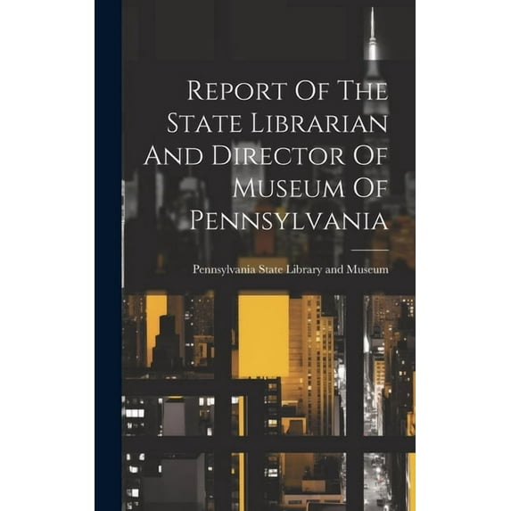 Report Of The State Librarian And Director Of Museum Of Pennsylvania (Hardcover)