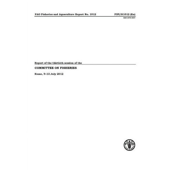 Report Of The Thirtieth Session Of The Committee On Fisheries Rome, 9-13 July 2012 : FAO Fisheries And Aquaculture Report No 1012 (Paperback)