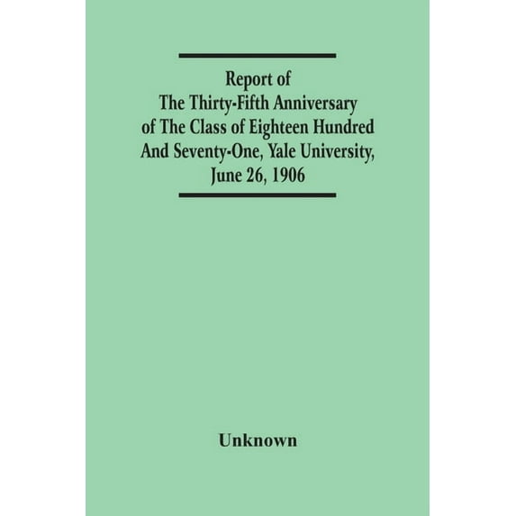 Report Of The Thirty-Fifth Anniversary Of The Class Of Eighteen Hundred And Seventy-One, Yale University, June 26, 1906, (Paperback)