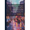 thumbnail image 1 of Report On Street Railway Situation In Pittsburgh, Pa (Paperback), 1 of 1