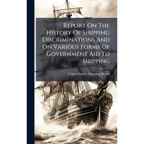 Report On The History Of Shipping Discriminations And On Various Forms Of Government Aid To Shipping, (Hardcover)