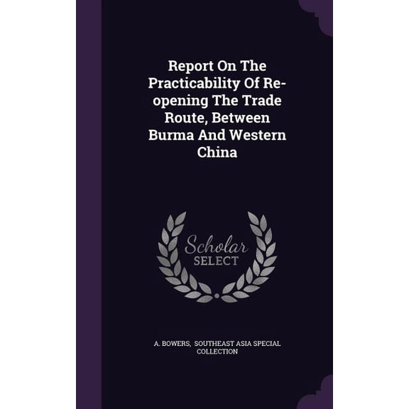Report On The Practicability Of Re-opening The Trade Route, Between Burma And Western China (Hardcover)
