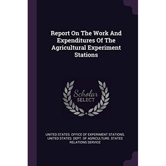 Report On The Work And Expenditures Of The Agricultural Experiment Stations Paperback 1378457633 9781378457634 United States. Office of Experiment Stat