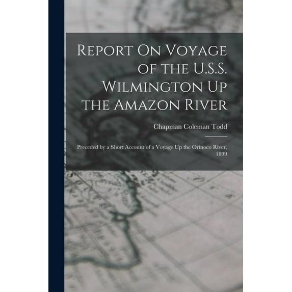 Report On Voyage of the U.S.S. Wilmington Up the Amazon River: Preceded by a Short Account of a Voyage Up the Orinoco Ri, (Paperback)
