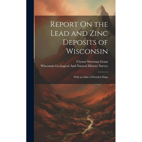 Report On the Lead and Zinc Deposits of Wisconsin: With an Atlas of Detailed Maps (Hardcover)