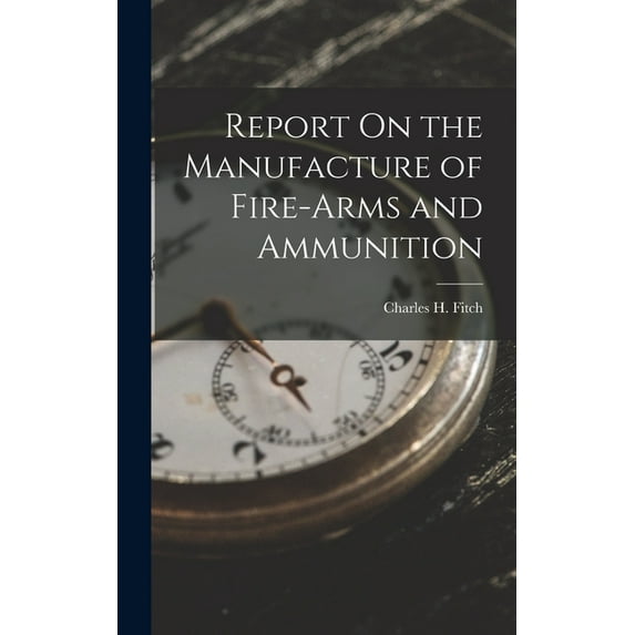 Report On the Manufacture of Fire-Arms and Ammunition (Hardcover)