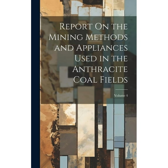 Report On the Mining Methods and Appliances Used in the Anthracite Coal Fields; Volume 4 (Hardcover)