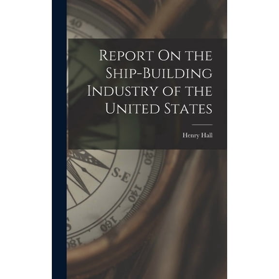 Report On the Ship-Building Industry of the United States, (Hardcover)