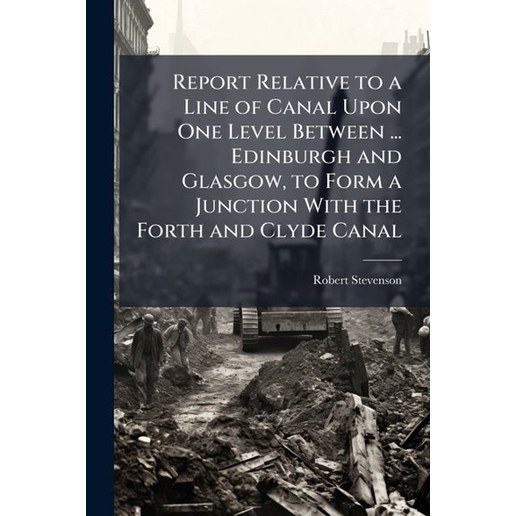 Report Relative to a Line of Canal Upon One Level Between ... Edinburgh and Glasgow, to Form a Junction With the Forth and Clyde Canal (Paperback)