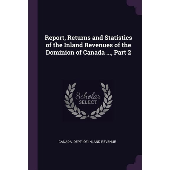 Report, Returns and Statistics of the Inland Revenues of the Dominion of Canada ..., Part 2 (Paperback)