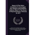 thumbnail image 1 of Report Of The Select Committee To Investigate The Alleged Credit Mobilier Bribery, Made To The House Of Representatives, February 18, 1873 (Paperback), 1 of 1