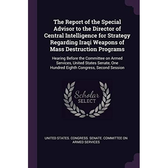 The Report of the Special Advisor to the Director of Central Intelligence for Strategy Regarding Iraqi Weapons of Mass Destruction Programs: Hearing . One Hundred Eighth Congress, Second 1378213718