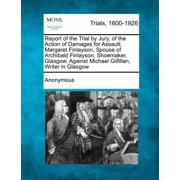 Report of the Trial by Jury, of the Action of Damages for Assault; Margaret Finlayson, Spouse of Archibald Finlayson, Shoemaker, Glasgow, Against Michael Gilfillan, Writer in Glasgow Paperback