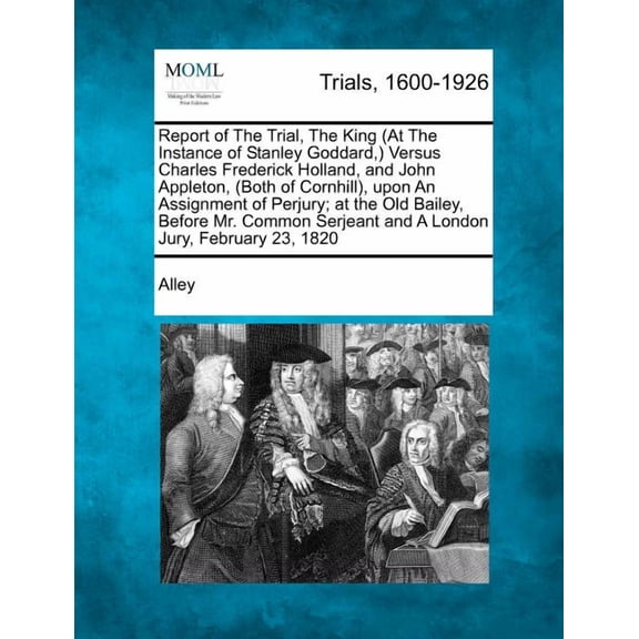 Report of the Trial, the King at the Instance of Stanley Goddard, Versus Charles Frederick Holland, and John Appleton, Both of Cornhill, Upon an Assignment of Perjury; at the Old Bailey Before Mr. Common Serjeant and London Jury February 23 1820 (Paperback)