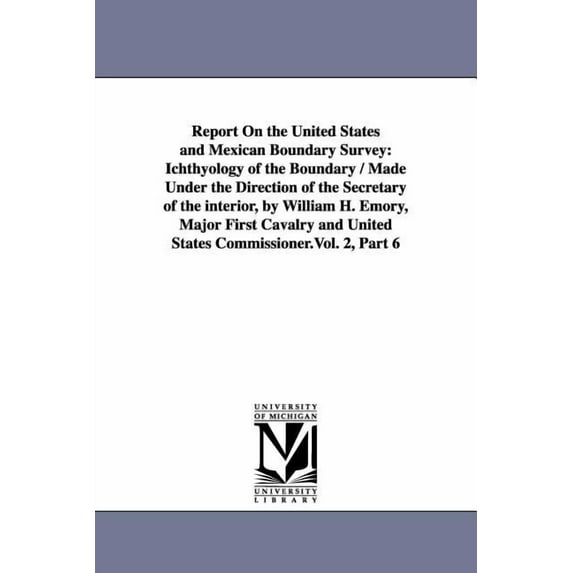Report on the United States and Mexican Boundary Survey: Ichthyology of the Boundary / Made Under the Direction of the S, (Paperback)