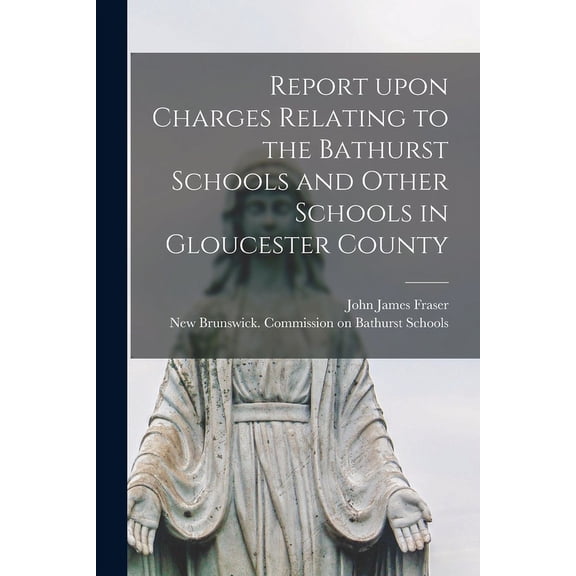 Report Upon Charges Relating to the Bathurst Schools and Other Schools in Gloucester County [microform] (Paperback)