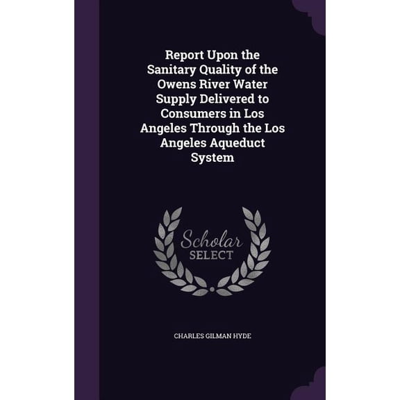 Report Upon the Sanitary Quality of the Owens River Water Supply Delivered to Consumers in Los Angeles Through the Los Angeles Aqueduct System (Hardcover)