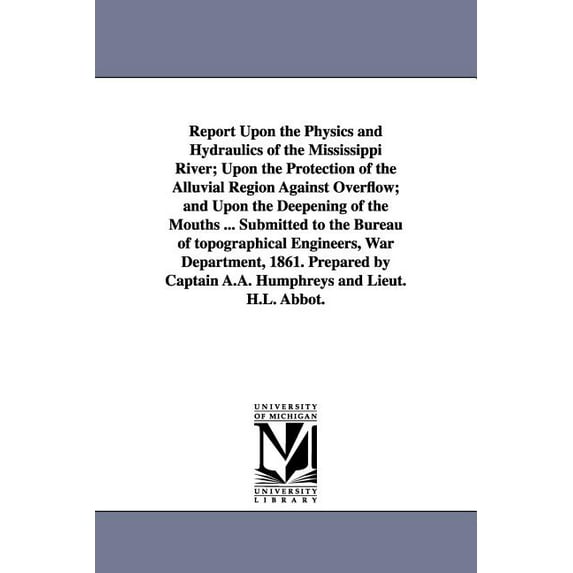 Report Upon the Physics and Hydraulics of the Mississippi River; Upon the Protection of the Alluvial Region Against Over, (Paperback)