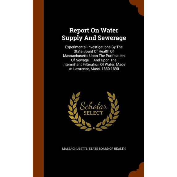 Report on Water Supply and Sewerage : Experimental Investigations by the State Board of Health of Massachusetts Upon the Purification of Sewage ... and Upon the Intermittent Filteration of Water, Made at Lawrence, Mass. 1880-1890 (Hardcover)