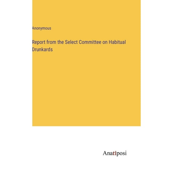 Report from the Select Committee on Habitual Drunkards, (Hardcover)