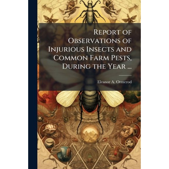 Report of Observations of Injurious Insects and Common Farm Pests, During the Year ... : With Methods of Prevention and Remedy Volume 19th-21st (1895-1897) (Paperback)