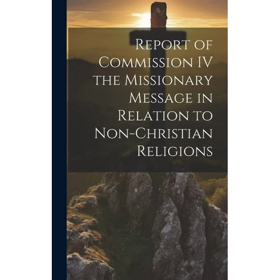 Report of Commission IV the Missionary Message in Relation to Non-Christian Religions (Hardcover)