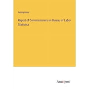 Report of Commissioners on Bureau of Labor Statistics Paperback