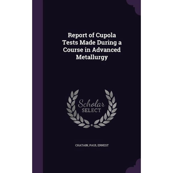 Report of Cupola Tests Made During a Course in Advanced Metallurgy (Hardcover)