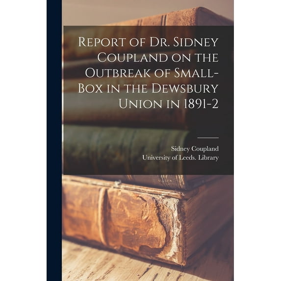 Report of Dr. Sidney Coupland on the Outbreak of Small-box in the Dewsbury Union in 1891-2 Paperback 1013902068 9781013902062 Sidney 1849-1930 Coupland