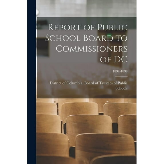 Report of Public School Board to Commissioners of DC; 1897-1898 (Paperback)