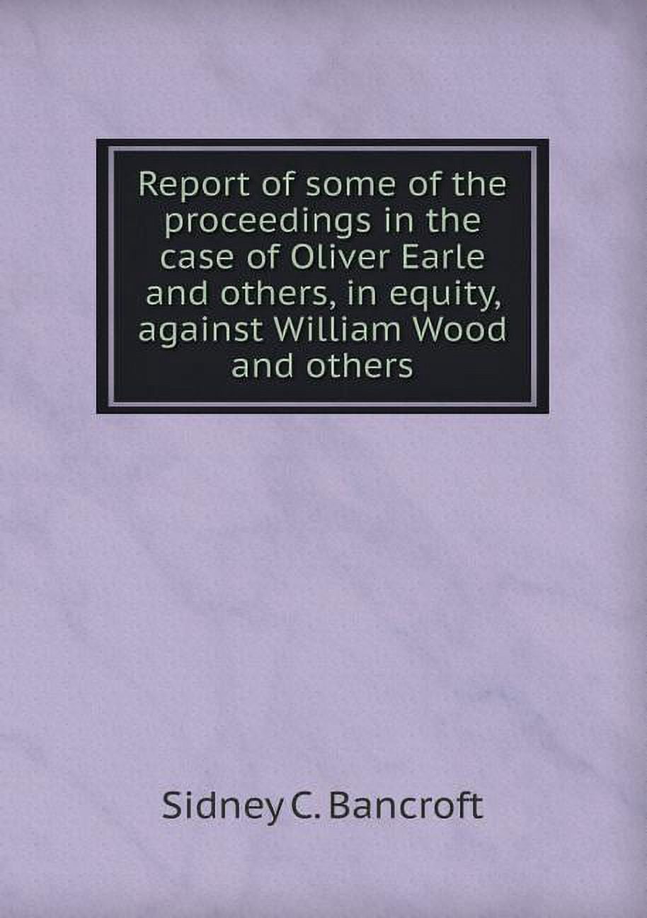 Report of Some of the Proceedings in the Case of Oliver Earle and Others, in Equity, Against William Wood and Others (Paperback)