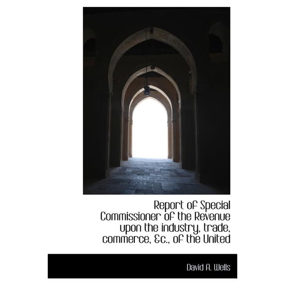 Report of Special Commissioner of the Revenue Upon the Industry, Trade, Commerce, &C., of the United (Hardcover)