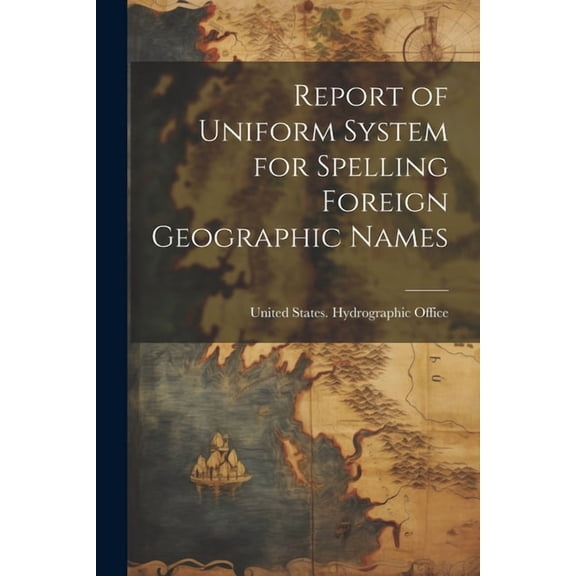 Report of Uniform System for Spelling Foreign Geographic Names (Paperback)