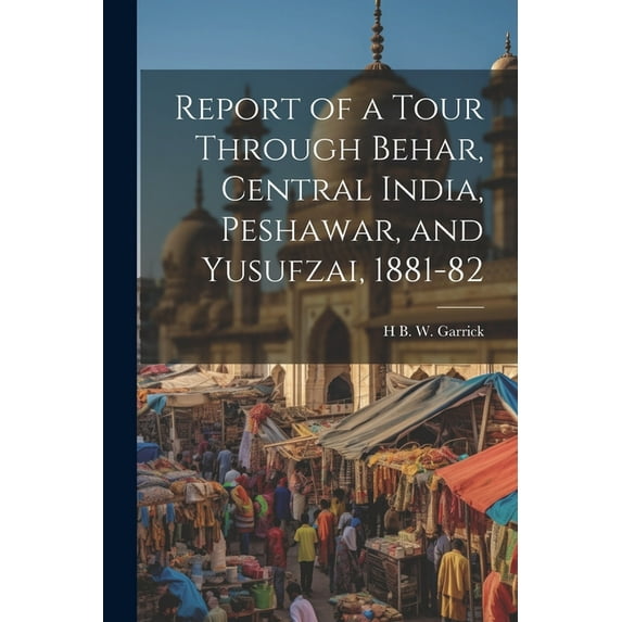 Report of a Tour Through Behar, Central India, Peshawar, and Yusufzai, 1881-82 (Paperback)