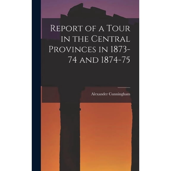 Report of a Tour in the Central Provinces in 1873-74 and 1874-75 (Hardcover)