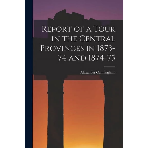 Report of a Tour in the Central Provinces in 1873-74 and 1874-75 (Paperback)
