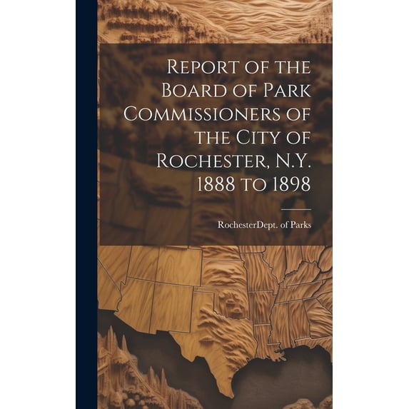 Report of the Board of Park Commissioners of the City of Rochester, N.Y. 1888 to 1898 (Hardcover)