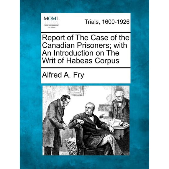 Report of the Case of the Canadian Prisoners; With an Introduction on the Writ of Habeas Corpus (Paperback)