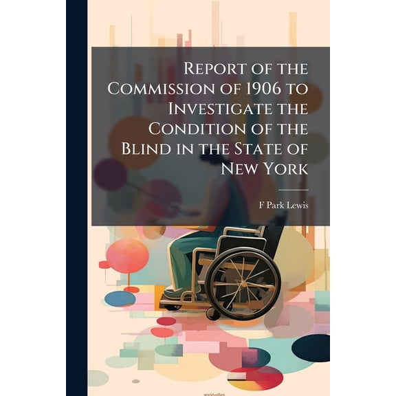 Report of the Commission of 1906 to Investigate the Condition of the Blind in the State of New York (Paperback)