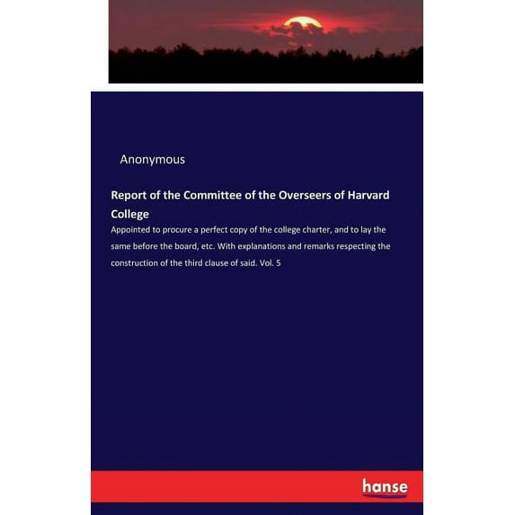 Report of the Committee of the Overseers of Harvard College: Appointed to procure a perfect copy of the college charter,, (Paperback)